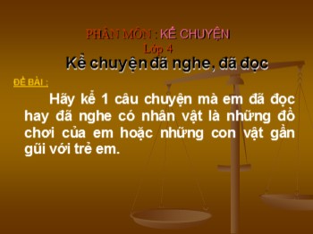 Bài giảng Kể chuyện Lớp 4 - Bài: Kể truyện đã nghe, đã đọc có nhân vật là những đồ chơi của em hoặc những con vật gần gũi với trẻ em