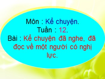 Bài giảng Kể chuyện Lớp 4 - Tiết 12, Bài: Kể chuyện đã nghe, đã đọc về một người có nghị lực