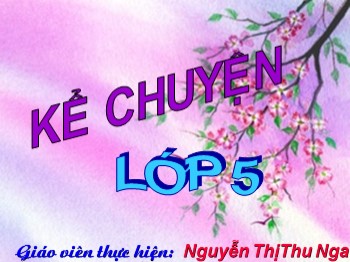 Bài giảng Kể chuyện Lớp 5 - Bài: Kể chuyện đã nghe, đã đọc ca ngợi hoà bình, chống chiến tranh