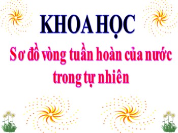 Bài giảng Khoa học Lớp 4 -  Bài 23: Sơ đồ vòng tuần hoàn của nước trong tự nhiên