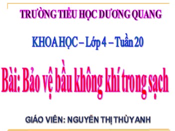 Bài giảng Khoa học Lớp 4 - Tuần 20 - Bài: Bảo vệ bầu không khí trong sạch - Nguyễn Thị Thùy Anh