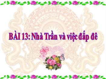 Bài giảng Lịch sử Lớp 4 - Bài 13: Nhà Trần và việc đắp đê