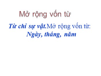 Bài giảng Luyện từ và câu Lớp 2 - Bài: Từ chỉ sự vật. Mở rộng vốn từ: Ngày, tháng, năm