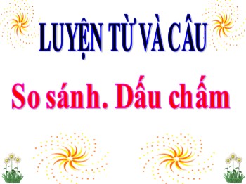 Bài giảng Luyện từ và câu Lớp 3 - Tuần 10 - Bài: So sánh. Dấu chấm