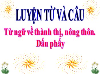 Bài giảng Luyện từ và câu Lớp 3 - Tuần 16 - Bài: Từ ngữ về thành thị, nông thôn. Dấu phẩy