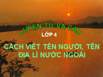 Bài giảng Luyện từ và câu Lớp 4 - Bài: Cách viết tên người, tên địa lí nước ngoài