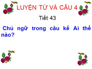 Bài giảng Luyện từ và câu Lớp 4 - Tiết 43, Bài: Chủ ngữ trong câu kể Ai thế nào?