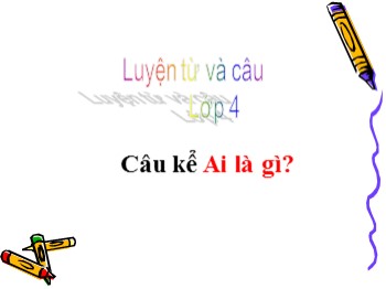 Bài giảng Luyện từ và câu Lớp 4 - Tuần 24 - Bài: Câu kể Ai là gì?