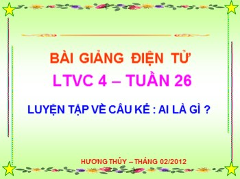 Bài giảng Luyện từ và câu Lớp 4 - Tuần 26, Bài: Luyện tập về câu kể: Ai là gì ?