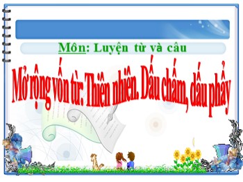 Bài giảng môn Luyện từ và câu Lớp 3 - Bài: Mở rộng vốn từ: Thiên nhiên. Dấu chấm, dấu phẩy