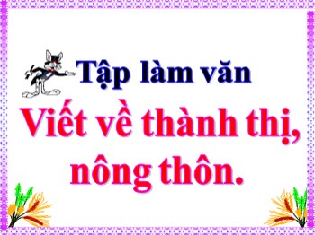 Bài giảng môn Tập làm văn Lớp 3 - Tuần 17 - Bài: Viết về thành thị, nông thôn