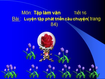 Bài giảng môn Tập làm văn Lớp 4 - Bài: Luyện tập phát triển câu chuyện