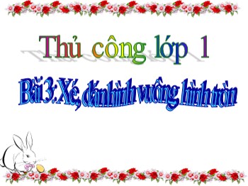 Bài giảng môn Thủ công Lớp 1 - Bài 3: Xé, dán hình vuông, hình tròn