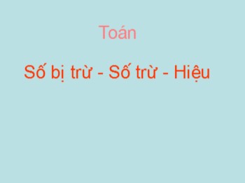 Bài giảng môn Toán 2 - Bài: Số bị trừ-Số trừ-Hiệu