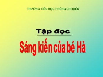 Bài giảng Tập đọc Lớp 3 - Tuần 10 - Bài: Sáng kiến của bé Hà