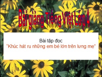 Bài giảng Tập đọc Lớp 4 - Bài: Khúc hát ru những em bé lớn trên lưng mẹ