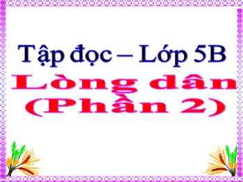 Bài giảng Tập đọc Lớp 5 - Bài: Lòng dân (Phần 2)