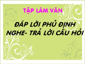 Bài giảng Tập làm văn Lớp 2 - Bài: Đáp lời phủ định nghe-Trả lời câu hỏi