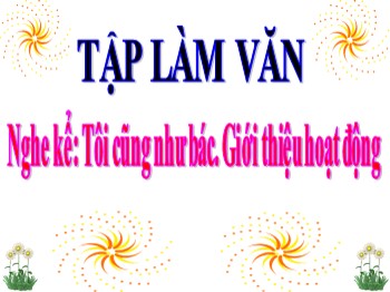 Bài giảng Tập làm văn Lớp 3 - Tuần 14 - Bài: Nghe kể: Tôi cũng như bác. Giới thiệu hoạt động