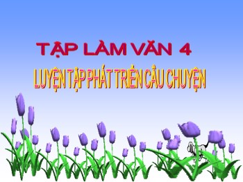 Bài giảng Tập làm văn Lớp 4 - Bài: Luyện tập phát triển câu chuyện