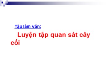 Bài giảng Tập làm văn Lớp 4 - Bài: Luyện tập quan sát cây cối