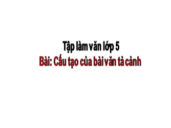 Bài giảng Tập làm văn lớp 5 - Bài: Cấu tạo của bài văn tả cảnh