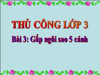 Bài giảng Thủ công Lớp 3 - Bài 3: Gấp ngôi sao 5 cánh