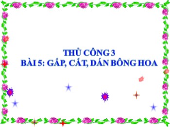 Bài giảng Thủ công Lớp 3 - Bài 5: Gấp, cắt, dán bông hoa