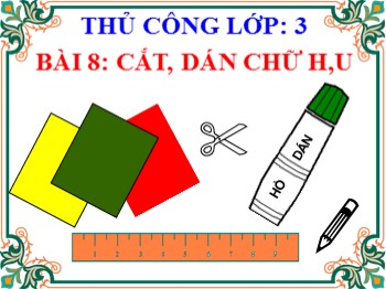 Bài giảng Thủ công Lớp 3 - Bài 8: Cắt, dán chữ H, U