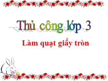 Bài giảng Thủ công lớp 3 - Bài: Làm quạt giấy tròn