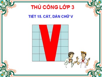 Bài giảng Thủ công Lớp 3 - Tiết 15: Cắt, dán chữ V