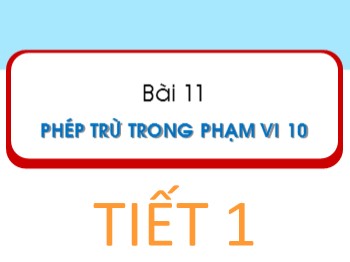 Bài giảng Toán Lớp 1 - Bài 11: Phép trừ trong phạm vi 10 (Tiết 1)