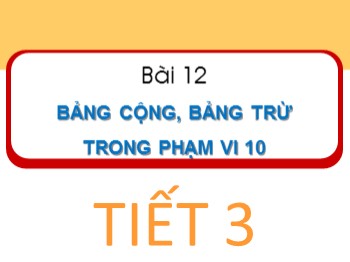 Bài giảng Toán Lớp 1 - Bài 12: Bảng cộng, bảng trừ trong phạm vi 10 (Tiết 3)