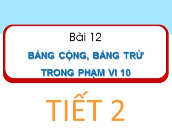 Bài giảng Toán Lớp 1 - Bài 12: Bảng cộng, bảng trừ trong phạm vi 10 (Tiết 2)