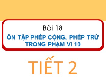 Bài giảng Toán Lớp 1 - Bài 18: Ôn tập phép cộng, phép trừ trong phạm vi 10 (Tiết 2)