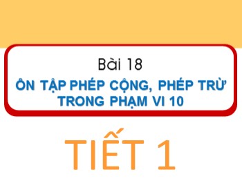 Bài giảng Toán Lớp 1 - Bài 18: Ôn tập phép cộng, phép trừ trong phạm vi 10 (Tiết 1)