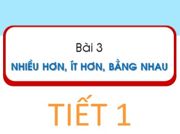 Bài giảng Toán Lớp 1 - Bài 3: Nhiều hơn, ít hơn, bằng nhau (Tiết 1)