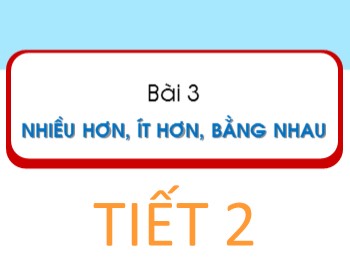 Bài giảng Toán Lớp 1 - Bài 3: Nhiều hơn, ít hơn, bằng nhau (Tiết 2)