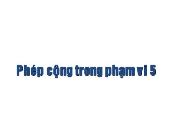 Bài giảng Toán Lớp 1 - Bài: Phép cộng trong phạm vi 5