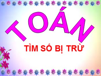 Bài giảng Toán Lớp 2 - Bài: Tìm số bị trừ