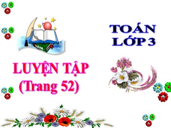 Bài giảng Toán Lớp 3 - Bài: Luyện tập (Trang 52)