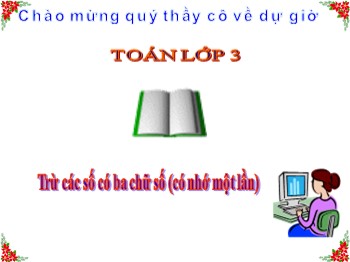 Bài giảng Toán Lớp 3 - Bài: Trừ các số có ba chữ số (Có nhớ một lần)