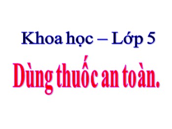 Bài giảng Khoa học Lớp 5 - Bài 11: Dùng thuốc an toàn