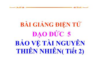 Bài giảng Đạo đức Lớp 5 - Bài: Bảo vệ tài nguyên thiên nhiên (Tiết 2)