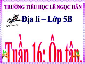 Bài giảng Địa lí Lớp 5 - Tuần 16 - Bài: Ôn tập