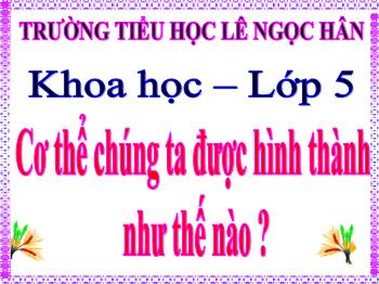 Bài giảng Khoa học 5 - Bài 4: Cơ thể chúng ta được hình thành như thế nào ?