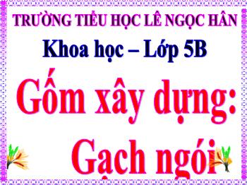 Bài giảng Khoa học Lớp 5 - Bài 27: Gốm xây dựng: Gạch ngói