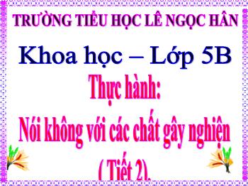 Bài giảng Khoa học Lớp 5 - Thực hành: Nói không với các chất gây nghiện (Tiết 2)