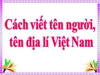 Bài giảng Luyện từ và câu Lớp 4 - Bài: Cách viết tên người, tên địa lí Việt Nam