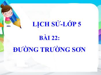 Bài giảng môn Lịch sử Lớp 5 - Bài 22: Đường Trường Sơn